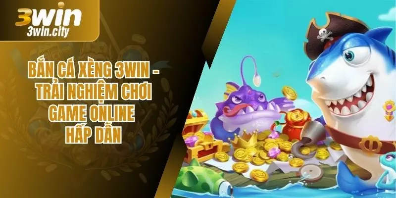 Bắn Cá Xèng 3win – Trải Nghiệm Chơi Game Online Hấp Dẫn