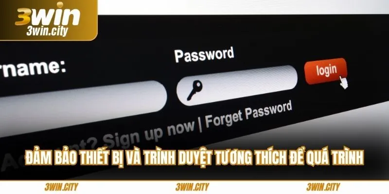 Đảm bảo thiết bị và trình duyệt tương thích để quá trình