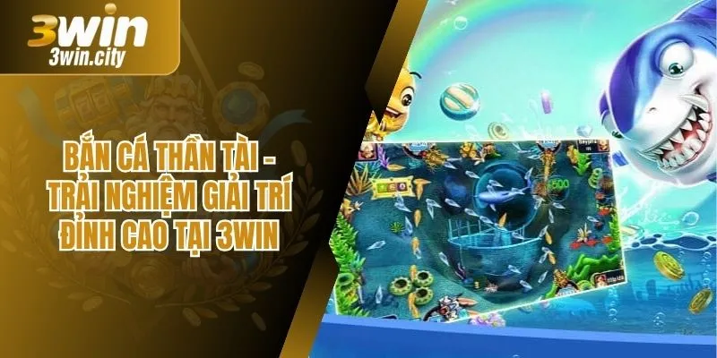 Bắn Cá Thần Tài – Trải Nghiệm Giải Trí Đỉnh Cao Tại 3Win