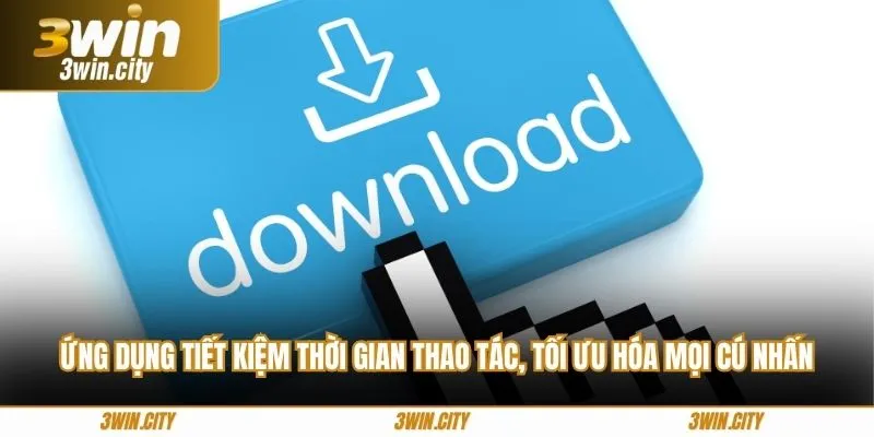 Ứng dụng tiết kiệm thời gian thao tác, tối ưu hóa mọi cú nhấn