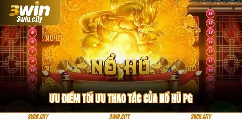 Ưu điểm tối ưu thao tác của nổ hũ PG